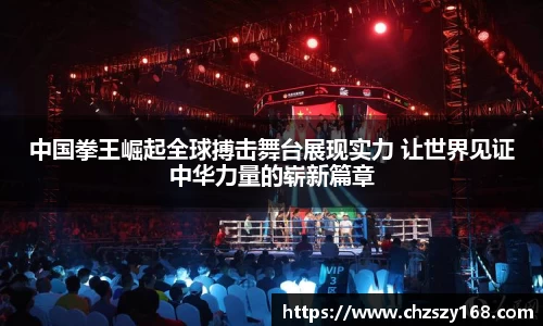 中国拳王崛起全球搏击舞台展现实力 让世界见证中华力量的崭新篇章