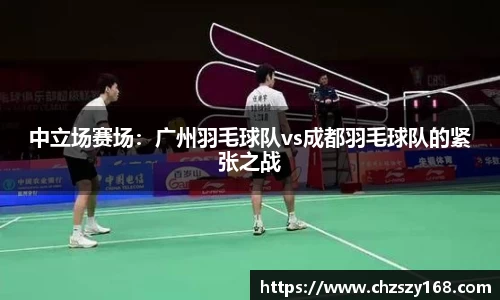 中立场赛场：广州羽毛球队vs成都羽毛球队的紧张之战