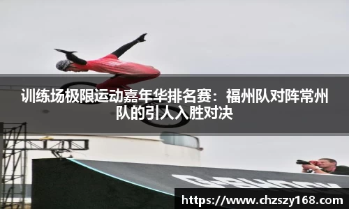 训练场极限运动嘉年华排名赛：福州队对阵常州队的引人入胜对决