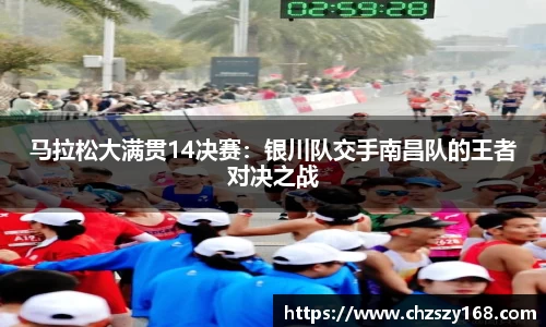 马拉松大满贯14决赛：银川队交手南昌队的王者对决之战