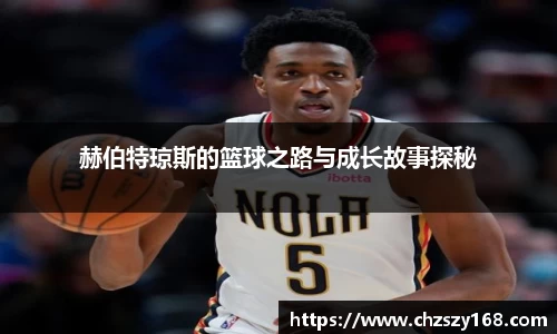 赫伯特琼斯的篮球之路与成长故事探秘