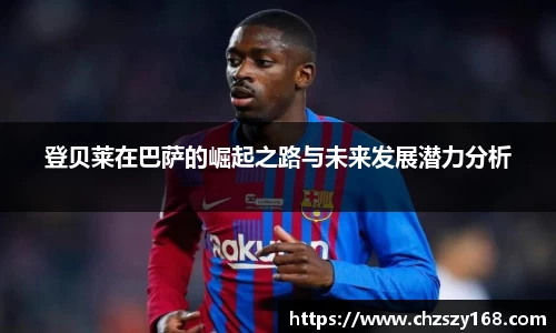 登贝莱在巴萨的崛起之路与未来发展潜力分析