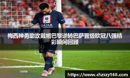 梅西神勇助攻戴帽巴黎逆转巴萨晋级欧冠八强精彩瞬间回顾